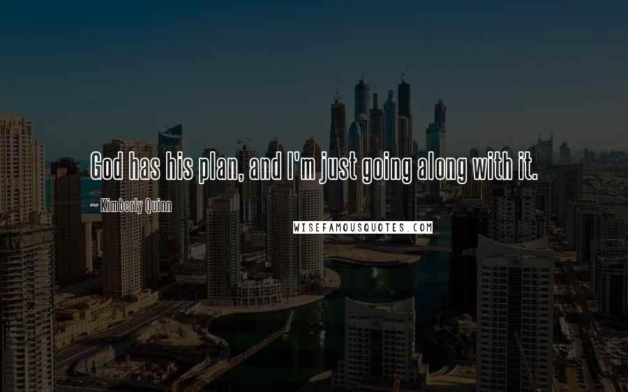 Kimberly Quinn Quotes: God has his plan, and I'm just going along with it.