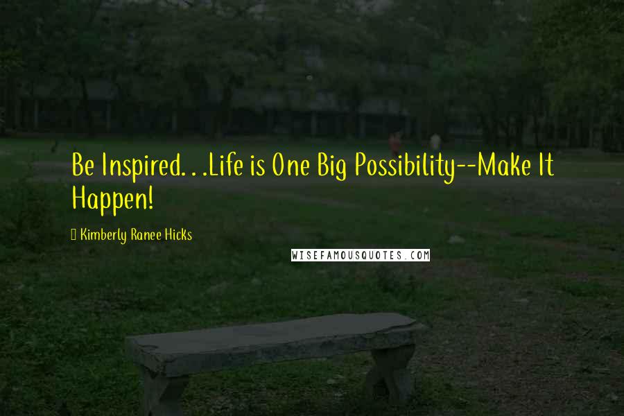 Kimberly Ranee Hicks Quotes: Be Inspired. . .Life is One Big Possibility--Make It Happen!