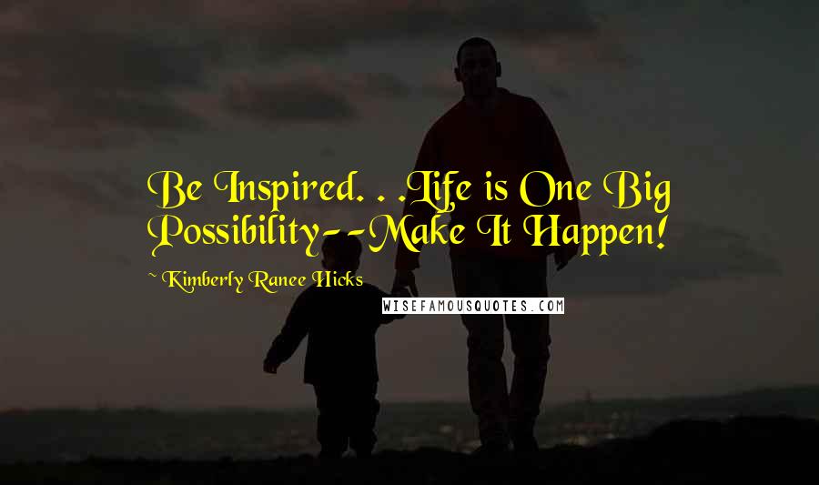 Kimberly Ranee Hicks Quotes: Be Inspired. . .Life is One Big Possibility--Make It Happen!