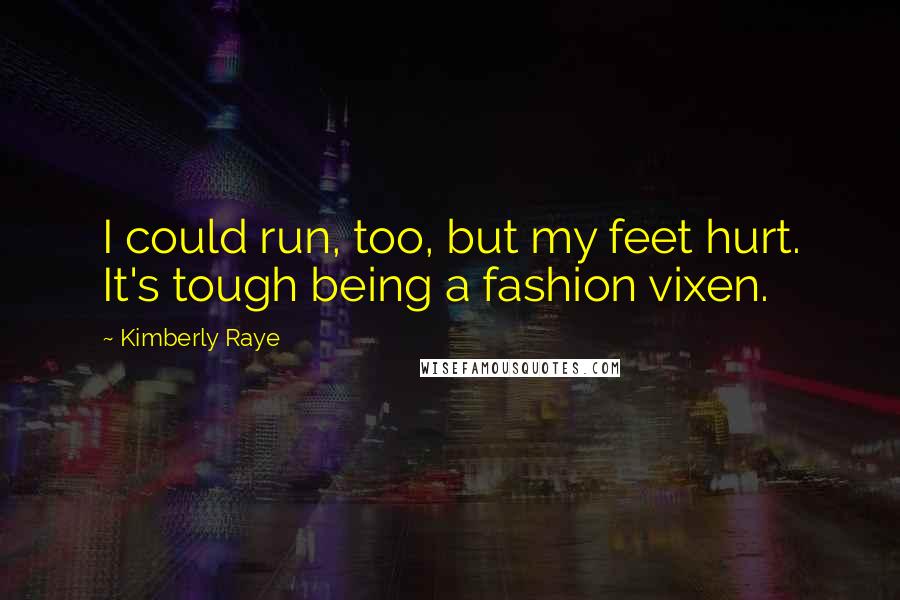 Kimberly Raye Quotes: I could run, too, but my feet hurt. It's tough being a fashion vixen.