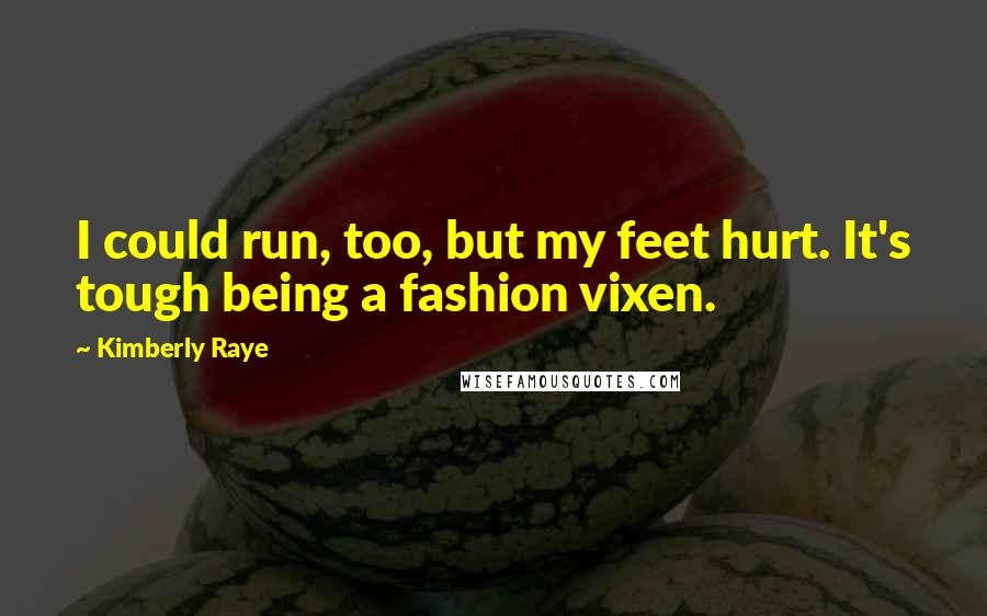 Kimberly Raye Quotes: I could run, too, but my feet hurt. It's tough being a fashion vixen.