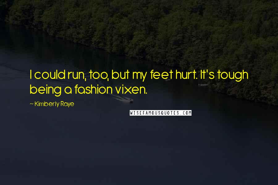 Kimberly Raye Quotes: I could run, too, but my feet hurt. It's tough being a fashion vixen.