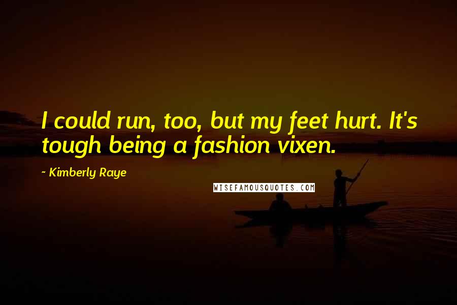 Kimberly Raye Quotes: I could run, too, but my feet hurt. It's tough being a fashion vixen.