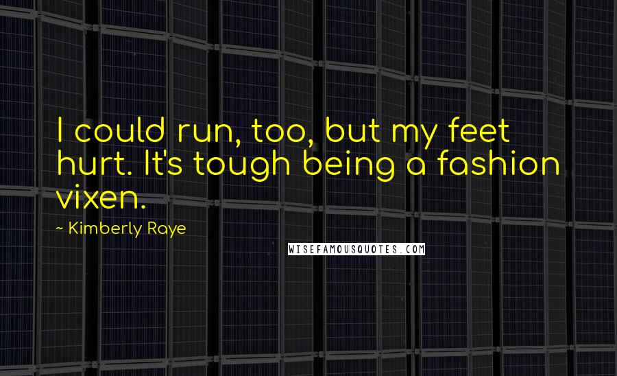 Kimberly Raye Quotes: I could run, too, but my feet hurt. It's tough being a fashion vixen.