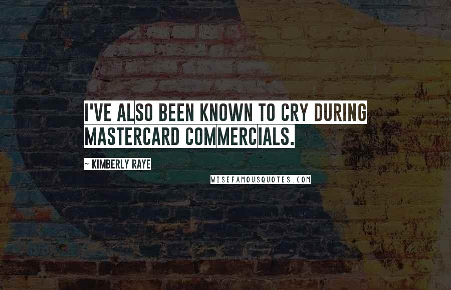 Kimberly Raye Quotes: I've also been known to cry during MasterCard commercials.