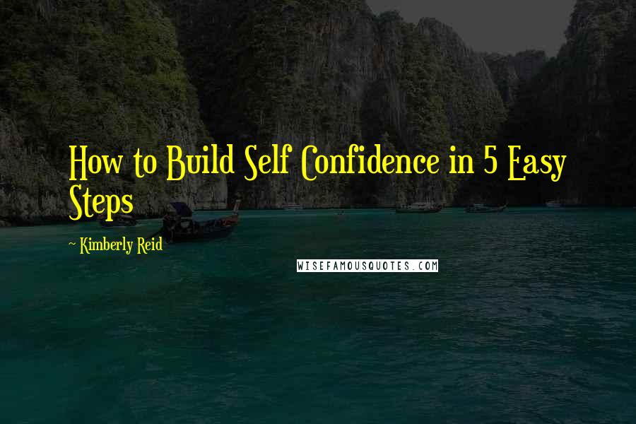 Kimberly Reid Quotes: How to Build Self Confidence in 5 Easy Steps