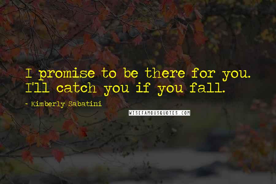 Kimberly Sabatini Quotes: I promise to be there for you. I'll catch you if you fall.