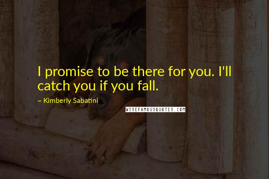 Kimberly Sabatini Quotes: I promise to be there for you. I'll catch you if you fall.