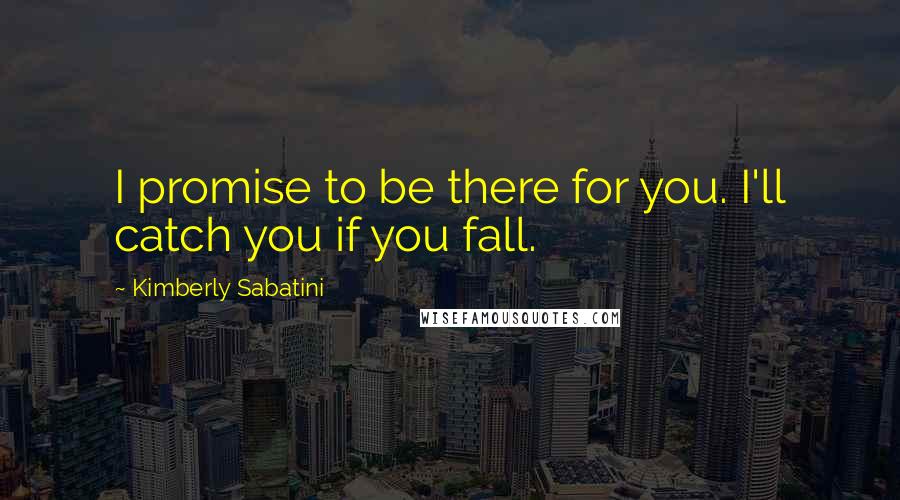 Kimberly Sabatini Quotes: I promise to be there for you. I'll catch you if you fall.