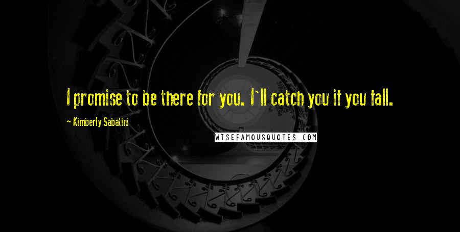 Kimberly Sabatini Quotes: I promise to be there for you. I'll catch you if you fall.