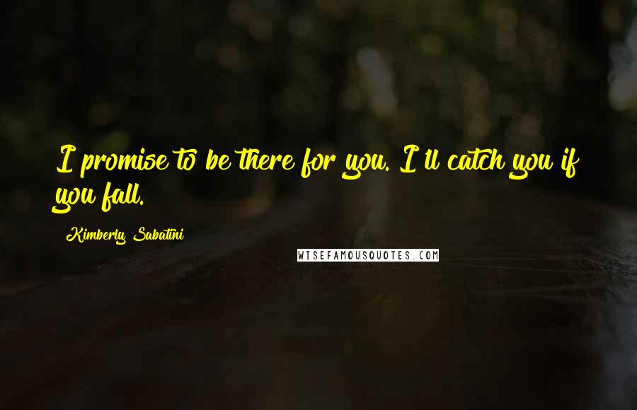 Kimberly Sabatini Quotes: I promise to be there for you. I'll catch you if you fall.