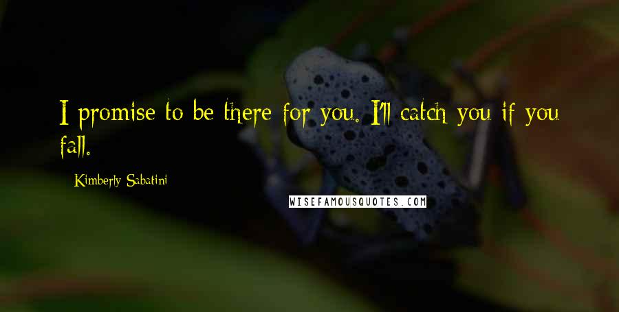 Kimberly Sabatini Quotes: I promise to be there for you. I'll catch you if you fall.