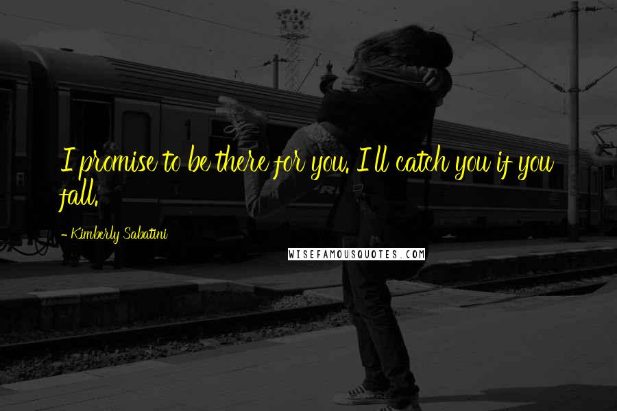 Kimberly Sabatini Quotes: I promise to be there for you. I'll catch you if you fall.