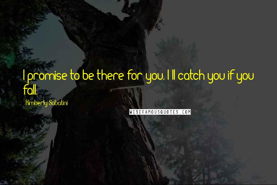 Kimberly Sabatini Quotes: I promise to be there for you. I'll catch you if you fall.