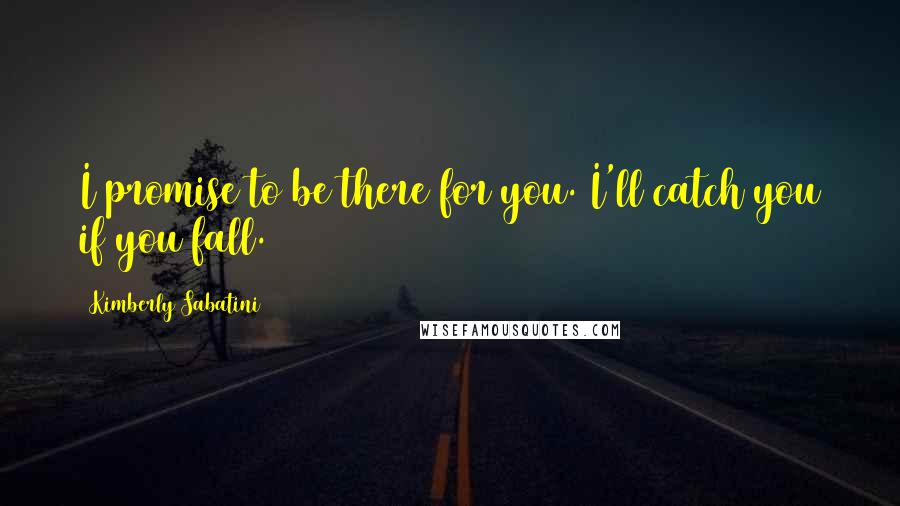 Kimberly Sabatini Quotes: I promise to be there for you. I'll catch you if you fall.