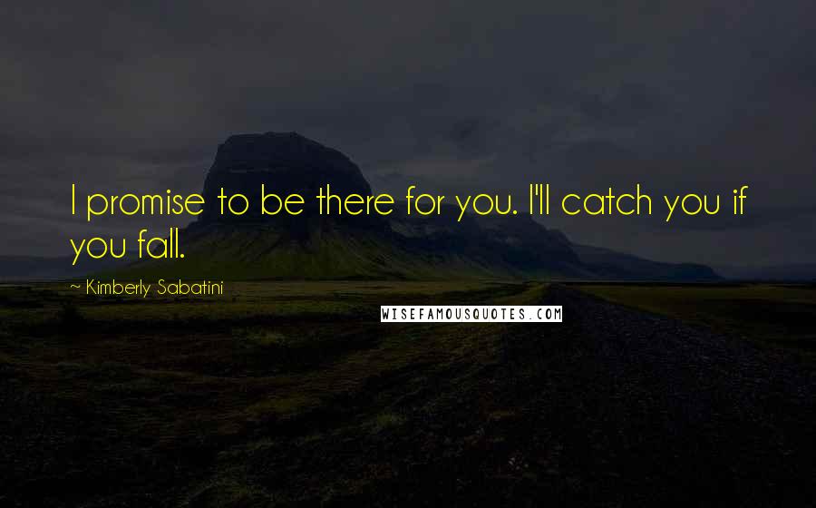 Kimberly Sabatini Quotes: I promise to be there for you. I'll catch you if you fall.