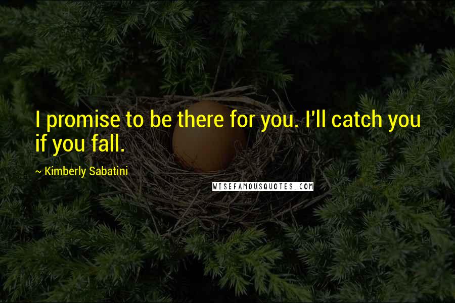 Kimberly Sabatini Quotes: I promise to be there for you. I'll catch you if you fall.