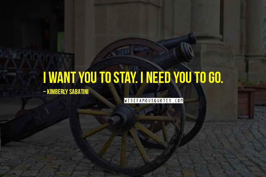 Kimberly Sabatini Quotes: I want you to stay. I need you to go.