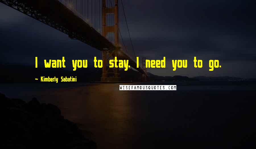 Kimberly Sabatini Quotes: I want you to stay. I need you to go.