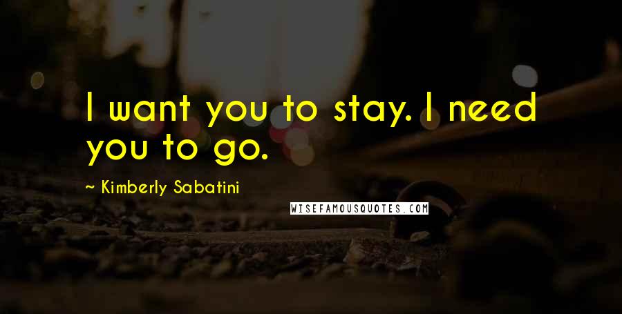 Kimberly Sabatini Quotes: I want you to stay. I need you to go.
