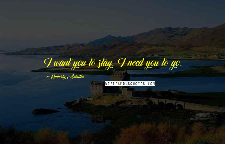 Kimberly Sabatini Quotes: I want you to stay. I need you to go.