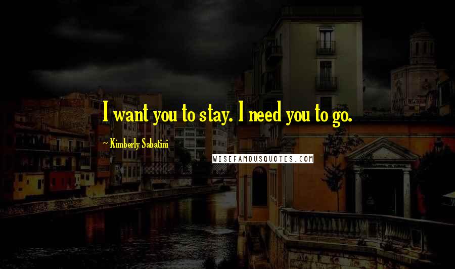 Kimberly Sabatini Quotes: I want you to stay. I need you to go.