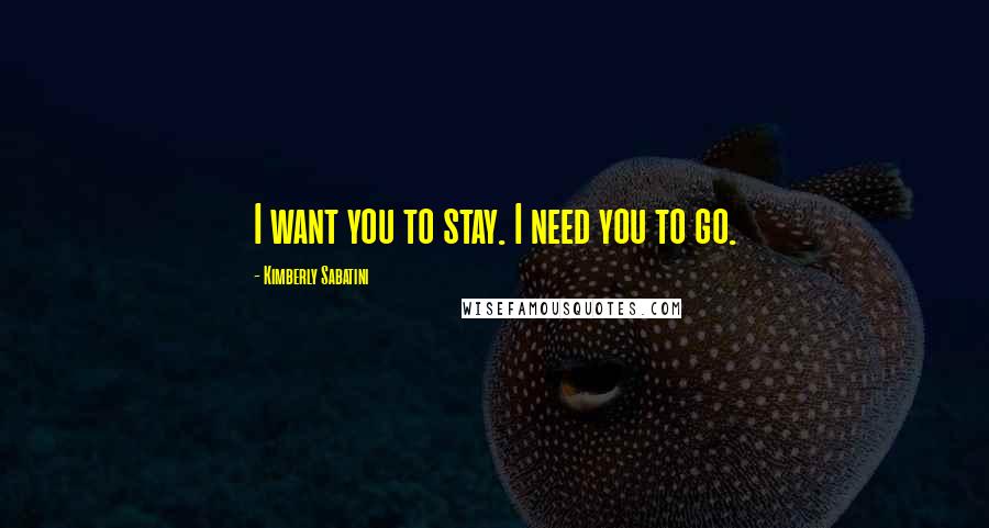 Kimberly Sabatini Quotes: I want you to stay. I need you to go.