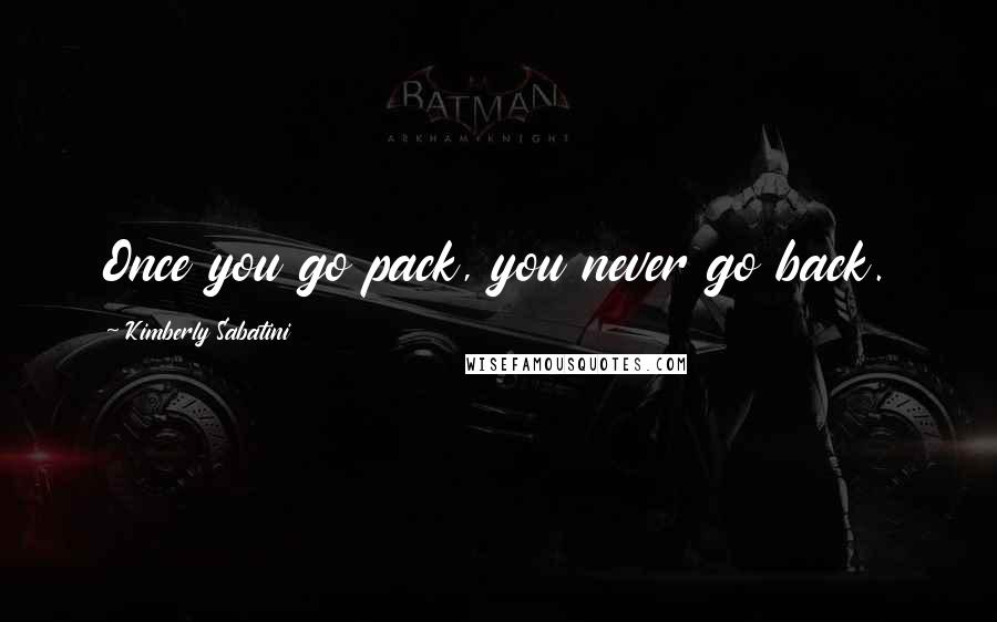 Kimberly Sabatini Quotes: Once you go pack, you never go back.