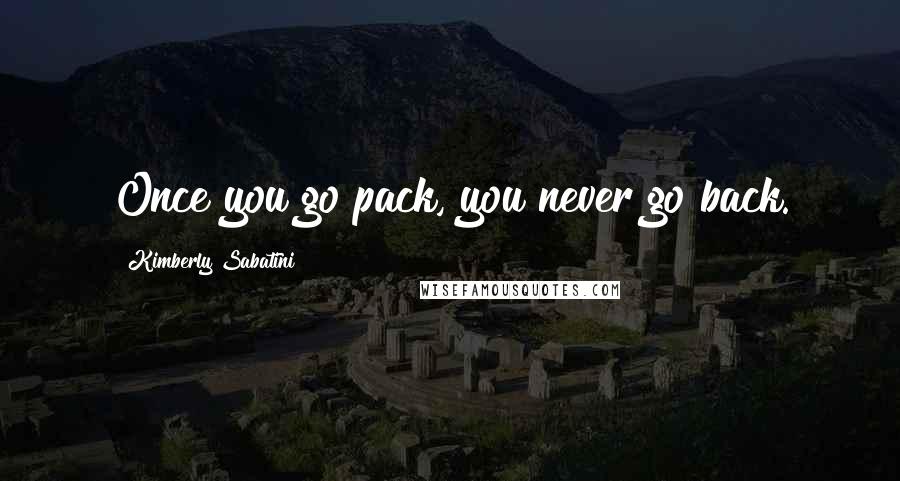 Kimberly Sabatini Quotes: Once you go pack, you never go back.