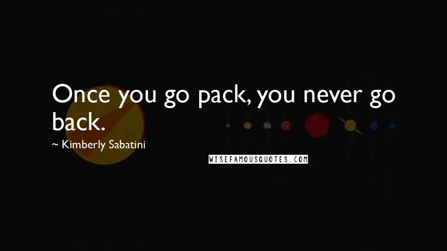Kimberly Sabatini Quotes: Once you go pack, you never go back.