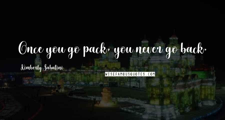 Kimberly Sabatini Quotes: Once you go pack, you never go back.