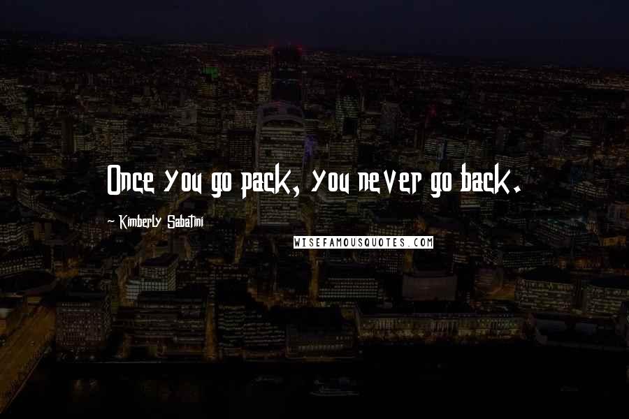 Kimberly Sabatini Quotes: Once you go pack, you never go back.