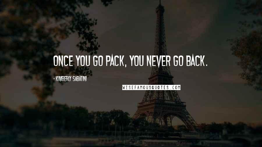 Kimberly Sabatini Quotes: Once you go pack, you never go back.