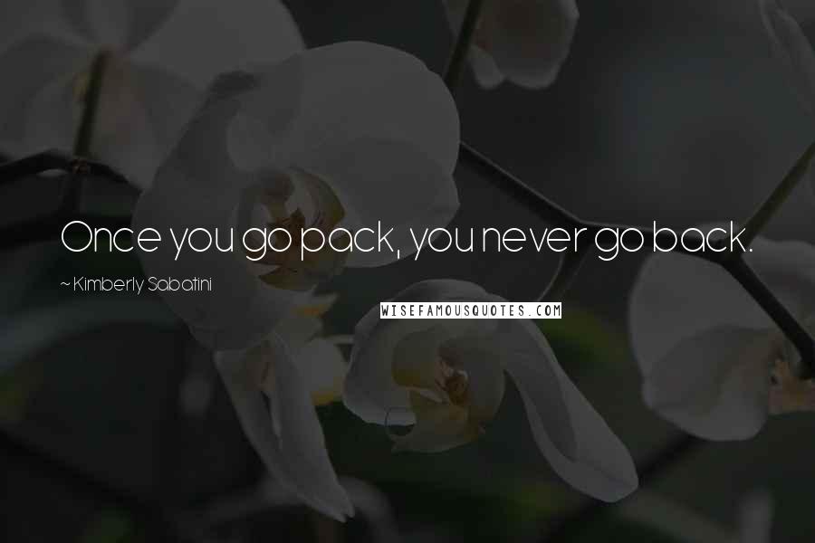 Kimberly Sabatini Quotes: Once you go pack, you never go back.