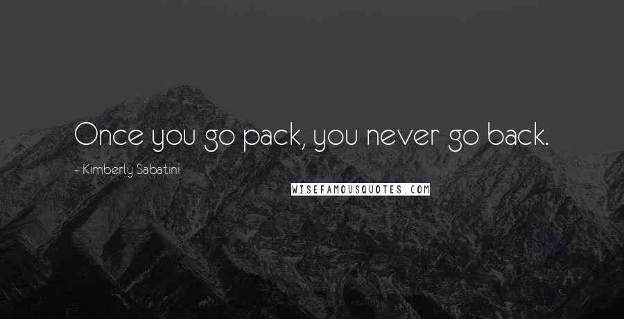 Kimberly Sabatini Quotes: Once you go pack, you never go back.