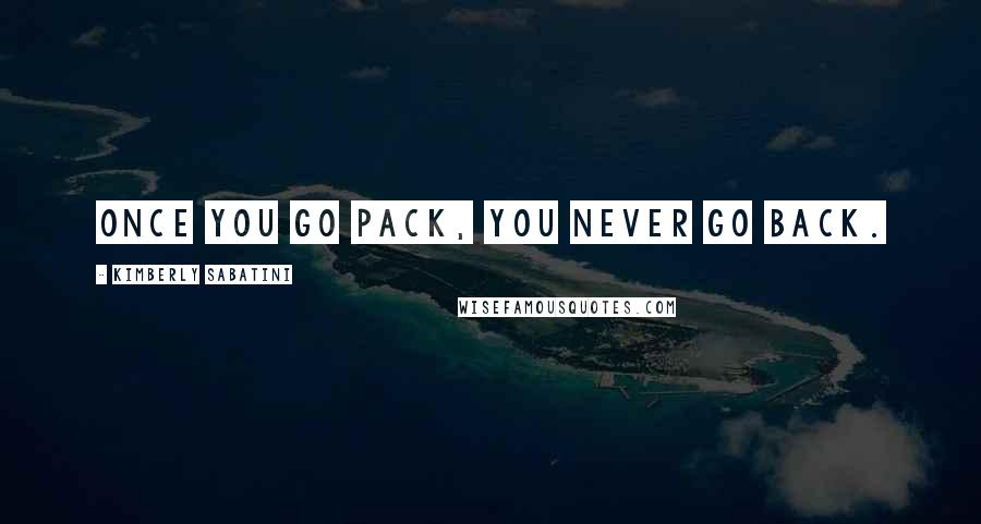 Kimberly Sabatini Quotes: Once you go pack, you never go back.