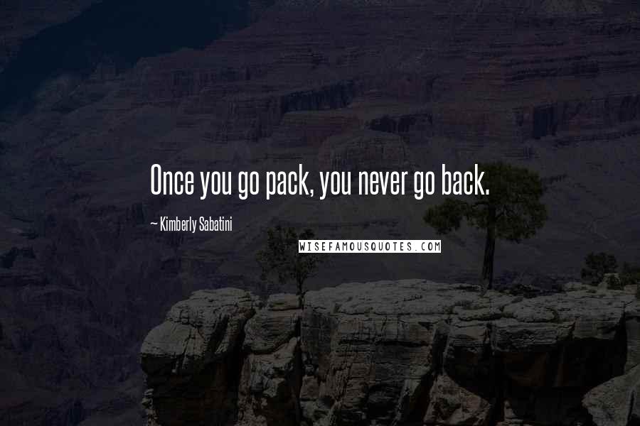 Kimberly Sabatini Quotes: Once you go pack, you never go back.