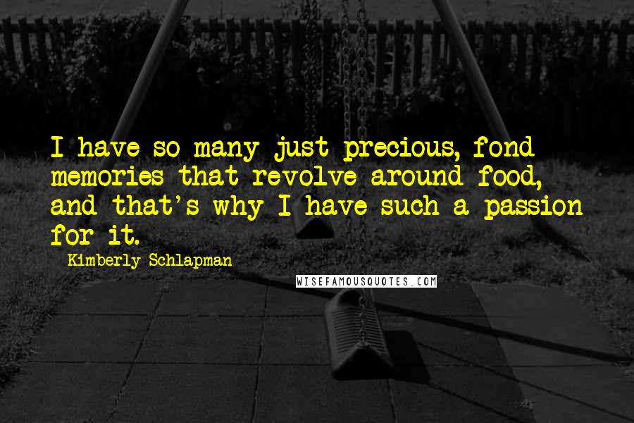 Kimberly Schlapman Quotes: I have so many just precious, fond memories that revolve around food, and that's why I have such a passion for it.