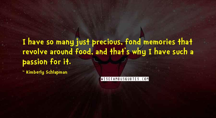 Kimberly Schlapman Quotes: I have so many just precious, fond memories that revolve around food, and that's why I have such a passion for it.