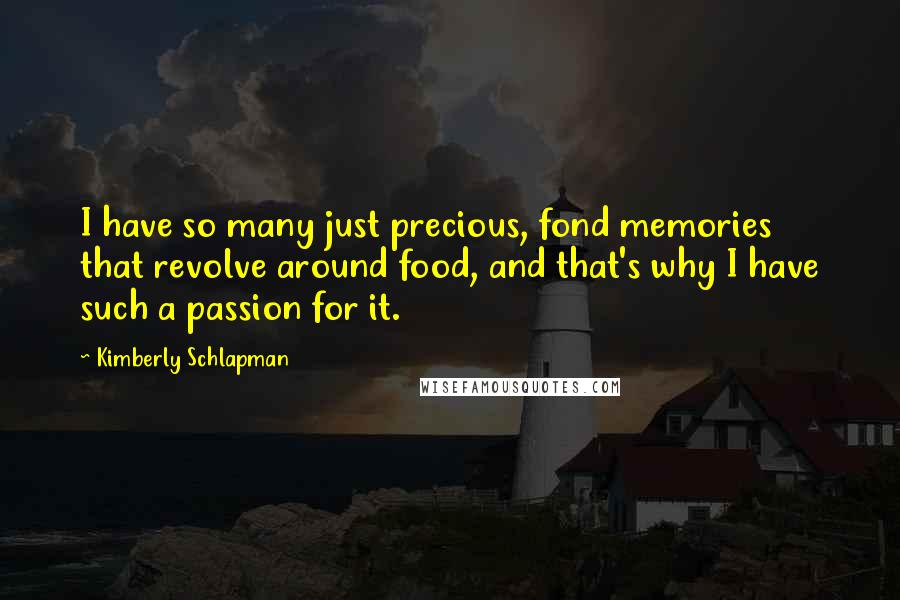 Kimberly Schlapman Quotes: I have so many just precious, fond memories that revolve around food, and that's why I have such a passion for it.