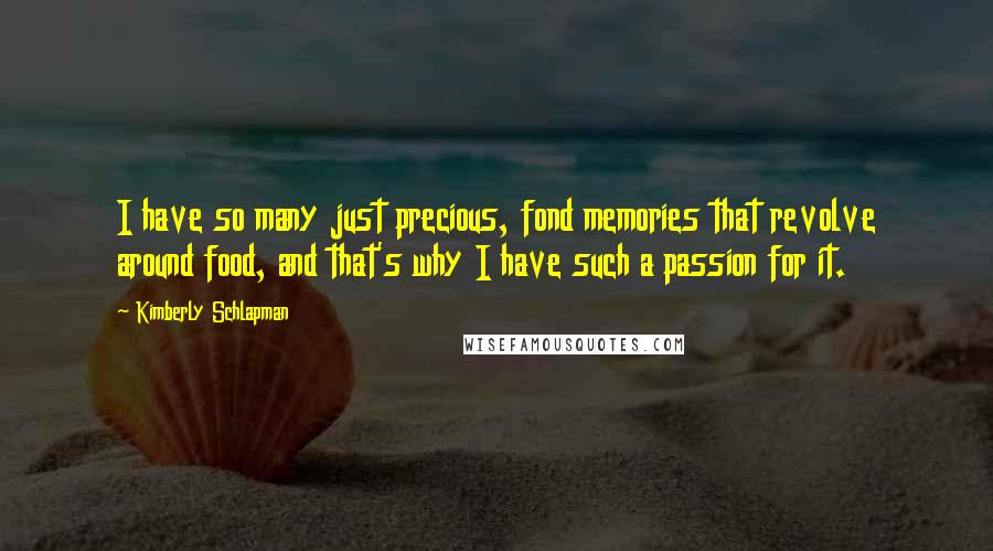 Kimberly Schlapman Quotes: I have so many just precious, fond memories that revolve around food, and that's why I have such a passion for it.