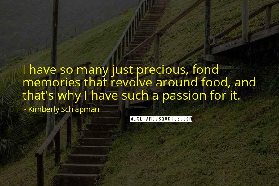 Kimberly Schlapman Quotes: I have so many just precious, fond memories that revolve around food, and that's why I have such a passion for it.