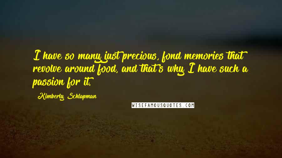 Kimberly Schlapman Quotes: I have so many just precious, fond memories that revolve around food, and that's why I have such a passion for it.