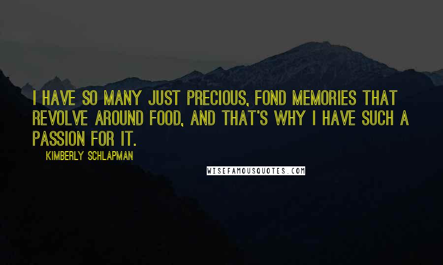 Kimberly Schlapman Quotes: I have so many just precious, fond memories that revolve around food, and that's why I have such a passion for it.