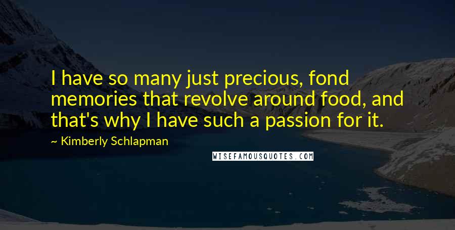 Kimberly Schlapman Quotes: I have so many just precious, fond memories that revolve around food, and that's why I have such a passion for it.
