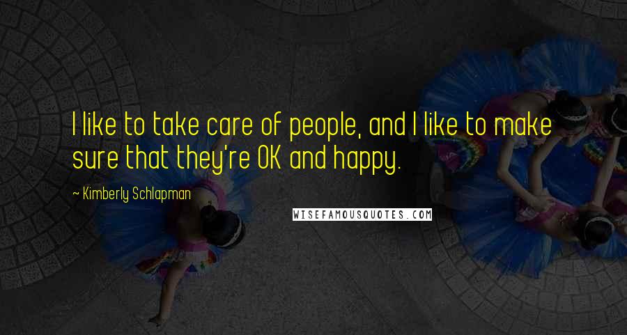 Kimberly Schlapman Quotes: I like to take care of people, and I like to make sure that they're OK and happy.