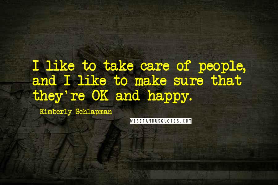 Kimberly Schlapman Quotes: I like to take care of people, and I like to make sure that they're OK and happy.