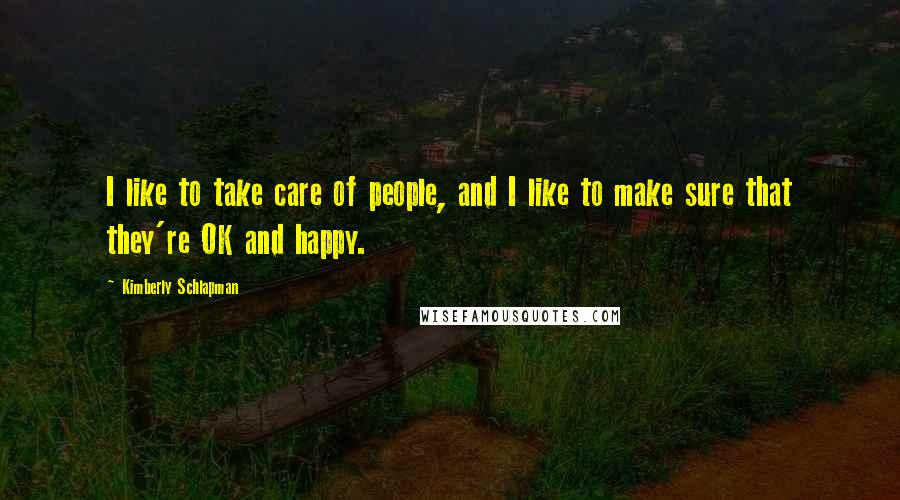 Kimberly Schlapman Quotes: I like to take care of people, and I like to make sure that they're OK and happy.