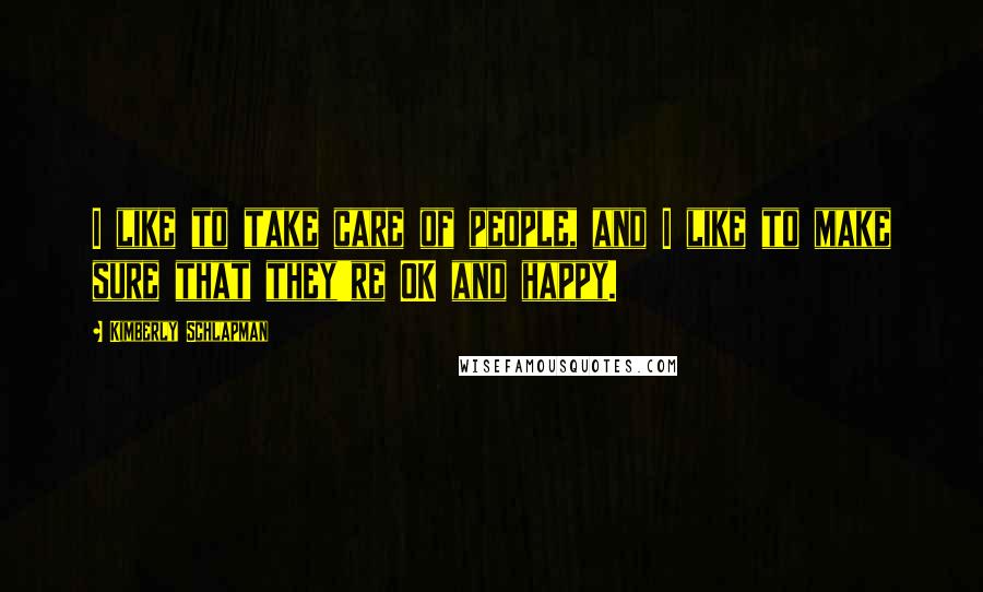 Kimberly Schlapman Quotes: I like to take care of people, and I like to make sure that they're OK and happy.