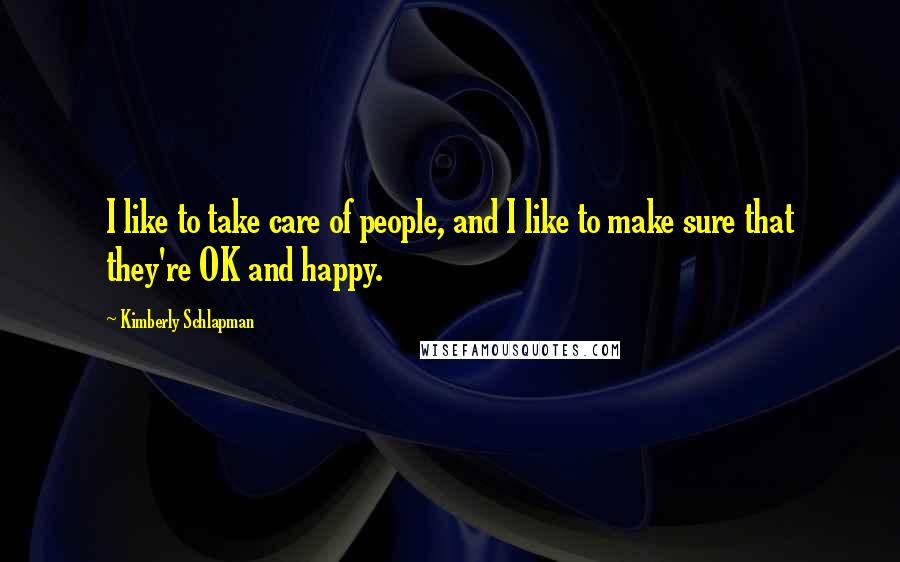 Kimberly Schlapman Quotes: I like to take care of people, and I like to make sure that they're OK and happy.